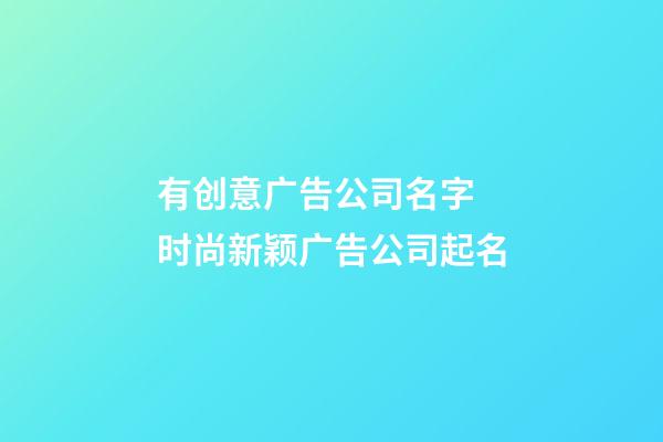 有创意广告公司名字 时尚新颖广告公司起名